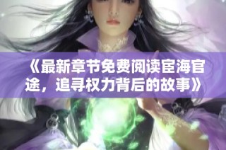 《最新章节免费阅读宦海官途，追寻权力背后的故事》