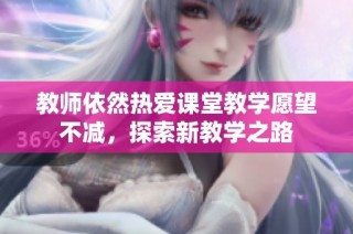 教师依然热爱课堂教学愿望不减，探索新教学之路