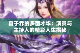 夏于乔的多面才华：演员与主持人的精彩人生揭秘