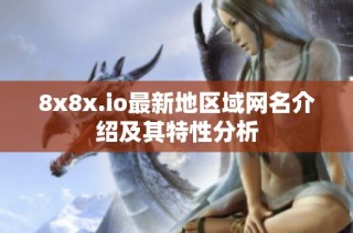 8x8x.io最新地区域网名介绍及其特性分析