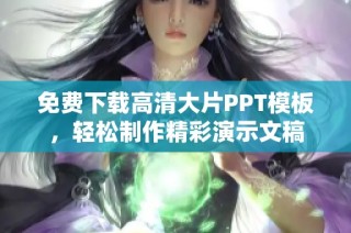 免费下载高清大片PPT模板，轻松制作精彩演示文稿