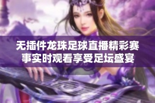 无插件龙珠足球直播精彩赛事实时观看享受足坛盛宴