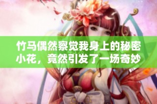 竹马偶然察觉我身上的秘密小花，竟然引发了一场奇妙故事