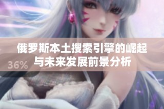 俄罗斯本土搜索引擎的崛起与未来发展前景分析