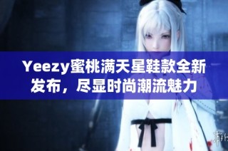 Yeezy蜜桃满天星鞋款全新发布，尽显时尚潮流魅力
