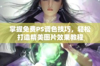 掌握免费PS调色技巧，轻松打造精美图片效果教程