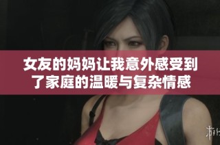 女友的妈妈让我意外感受到了家庭的温暖与复杂情感