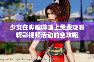 少女在哔哩哔哩上免费观看精彩视频活动的全攻略