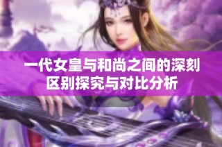 一代女皇与和尚之间的深刻区别探究与对比分析