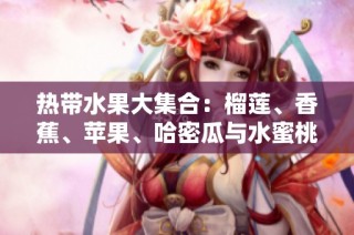 热带水果大集合：榴莲、香蕉、苹果、哈密瓜与水蜜桃的美味探秘