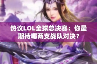 热议LOL全球总决赛：你最期待哪两支战队对决？