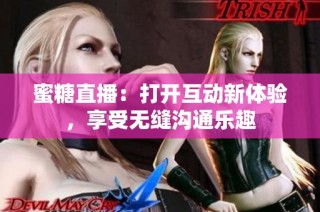 蜜糖直播：打开互动新体验，享受无缝沟通乐趣