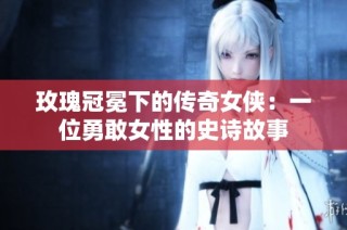 玫瑰冠冕下的传奇女侠：一位勇敢女性的史诗故事