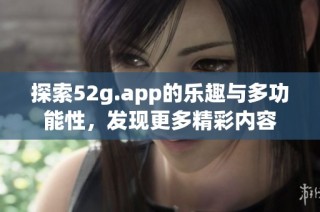 探索52g.app的乐趣与多功能性，发现更多精彩内容