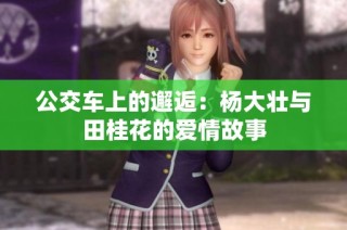 公交车上的邂逅：杨大壮与田桂花的爱情故事