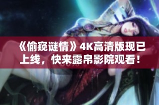 《偷窥谜情》4K高清版现已上线，快来露帛影院观看！