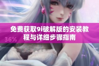 免费获取9i破解版的安装教程与详细步骤指南