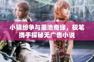 小镇纷争与墨池奇缘，砚笔携手探秘无广告小说