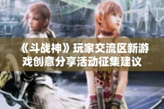 《斗战神》玩家交流区新游戏创意分享活动征集建议
