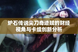 炉石传说尖刀奇迹贼的财经视角与卡组创新分析