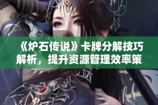 《炉石传说》卡牌分解技巧解析，提升资源管理效率策略