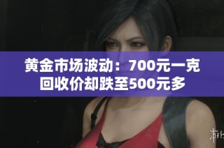 黄金市场波动：700元一克回收价却跌至500元多