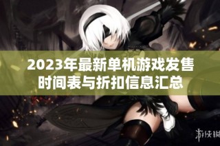 2023年最新单机游戏发售时间表与折扣信息汇总