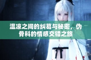 温凉之间的纠葛与秘密，伪骨科的情感交错之旅