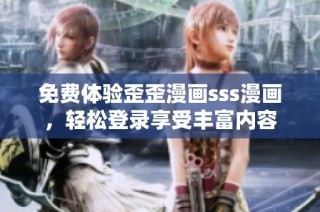 免费体验歪歪漫画sss漫画，轻松登录享受丰富内容