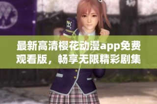 最新高清樱花动漫app免费观看版，畅享无限精彩剧集！