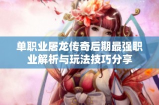 单职业屠龙传奇后期最强职业解析与玩法技巧分享