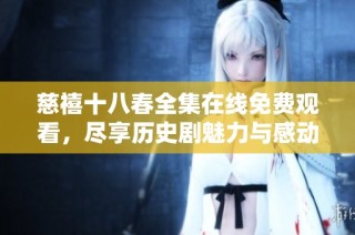 慈禧十八春全集在线免费观看，尽享历史剧魅力与感动