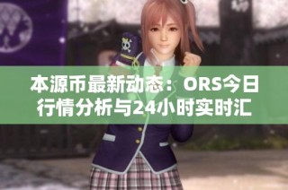 本源币最新动态：ORS今日行情分析与24小时实时汇率走势解读