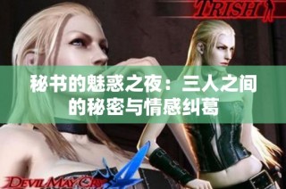 秘书的魅惑之夜：三人之间的秘密与情感纠葛