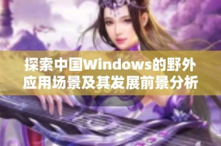 探索中国Windows的野外应用场景及其发展前景分析