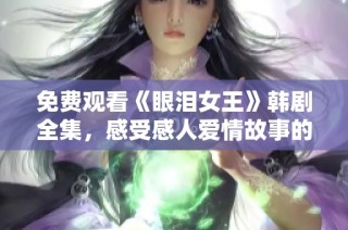 免费观看《眼泪女王》韩剧全集，感受感人爱情故事的魅力