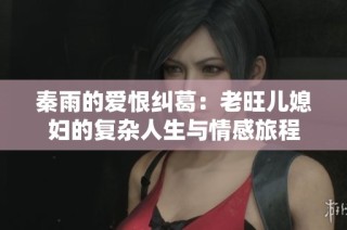 秦雨的爱恨纠葛：老旺儿媳妇的复杂人生与情感旅程