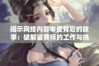 揭示网络内容审查背后的故事：破解鉴黄师的工作与挑战