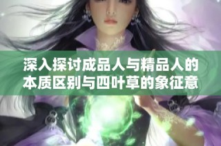 深入探讨成品人与精品人的本质区别与四叶草的象征意义