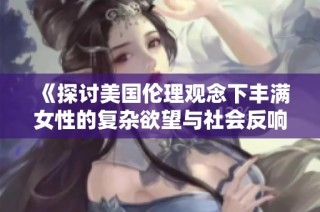 《探讨美国伦理观念下丰满女性的复杂欲望与社会反响》