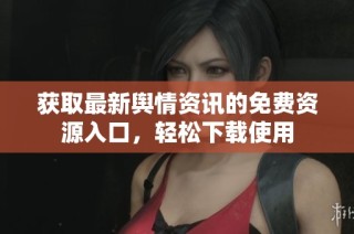 获取最新舆情资讯的免费资源入口，轻松下载使用