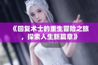 《回复术士的重生冒险之旅，探索人生新篇章》
