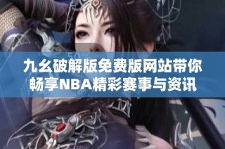 九幺破解版免费版网站带你畅享NBA精彩赛事与资讯