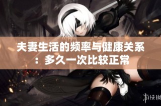 夫妻生活的频率与健康关系：多久一次比较正常