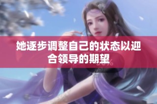 她逐步调整自己的状态以迎合领导的期望