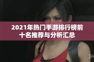 2021年热门手游排行榜前十名推荐与分析汇总