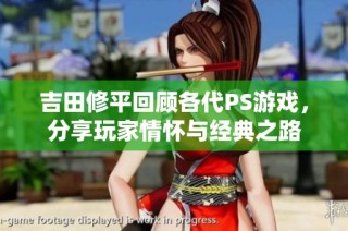 吉田修平回顾各代PS游戏，分享玩家情怀与经典之路