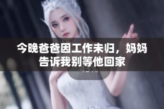 今晚爸爸因工作未归，妈妈告诉我别等他回家