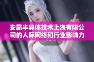 安霸半导体技术上海有限公司的人际网络和行业影响力分析
