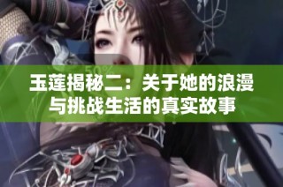 玉莲揭秘二：关于她的浪漫与挑战生活的真实故事